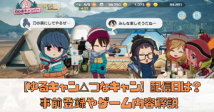 【ゆるキャン△ つなげるみんなのオールインワン！！】配信日はいつ？事前登録情報とゲーム内容を徹底解説していく